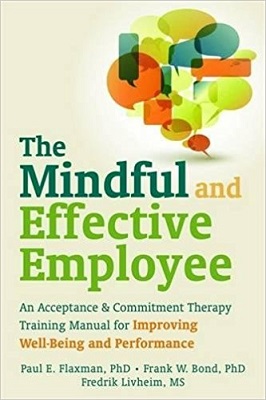 The Mindful and Effective Employee: An Acceptance and Commitment Therapy Training Manual for Improving Well-Being and Performance